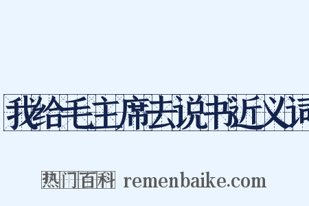 我给毛主席去说书近义词是什么意思的图片